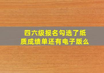 四六级报名勾选了纸质成绩单还有电子版么