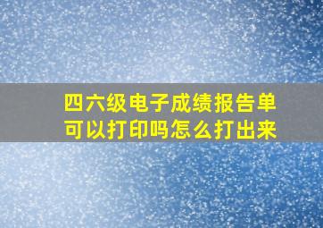 四六级电子成绩报告单可以打印吗怎么打出来