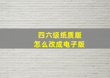 四六级纸质版怎么改成电子版