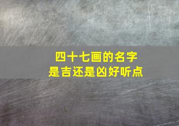 四十七画的名字是吉还是凶好听点