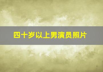 四十岁以上男演员照片