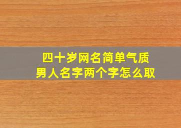 四十岁网名简单气质男人名字两个字怎么取