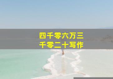 四千零六万三千零二十写作