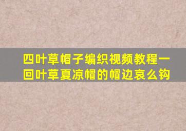 四叶草帽子编织视频教程一回叶草夏凉帽的帽边哀么钩