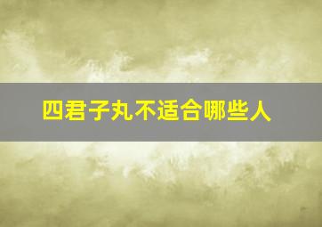 四君子丸不适合哪些人