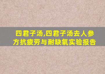 四君子汤,四君子汤去人参方抗疲劳与耐缺氧实验报告