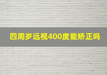 四周岁远视400度能矫正吗