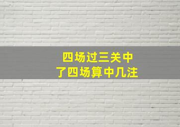 四场过三关中了四场算中几注