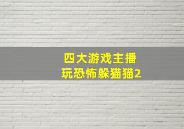 四大游戏主播玩恐怖躲猫猫2