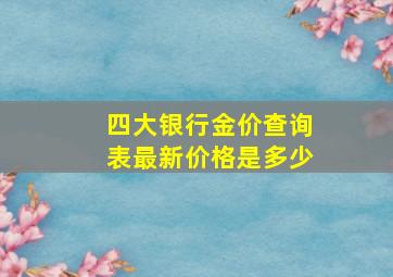 四大银行金价查询表最新价格是多少