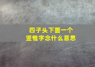 四子头下面一个竖惟字念什么意思