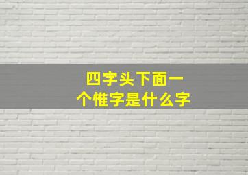 四字头下面一个惟字是什么字