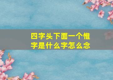 四字头下面一个惟字是什么字怎么念