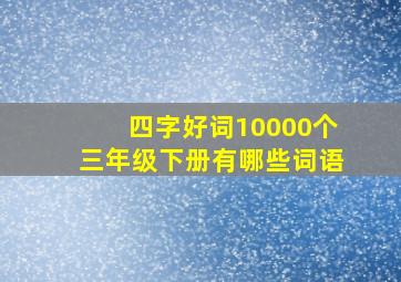 四字好词10000个三年级下册有哪些词语