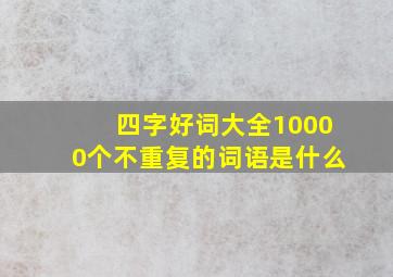 四字好词大全10000个不重复的词语是什么