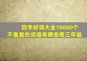 四字好词大全10000个不重复的词语有哪些呢三年级