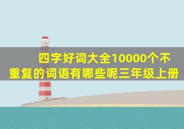 四字好词大全10000个不重复的词语有哪些呢三年级上册