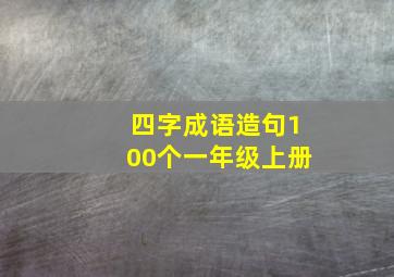 四字成语造句100个一年级上册