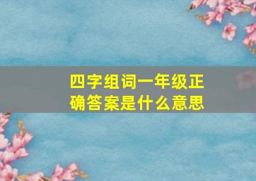 四字组词一年级正确答案是什么意思