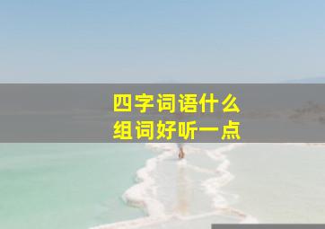 四字词语什么组词好听一点