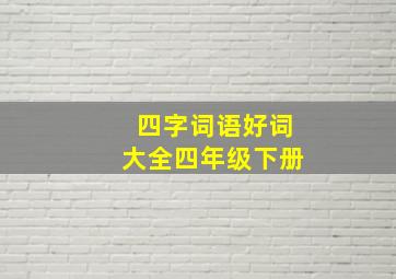 四字词语好词大全四年级下册