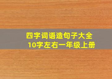 四字词语造句子大全10字左右一年级上册