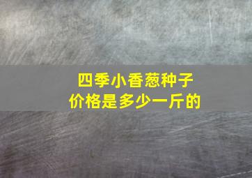 四季小香葱种子价格是多少一斤的