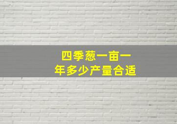 四季葱一亩一年多少产量合适