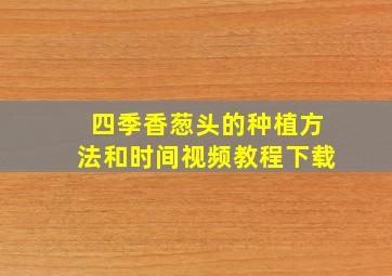 四季香葱头的种植方法和时间视频教程下载