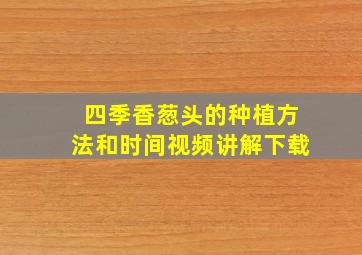 四季香葱头的种植方法和时间视频讲解下载