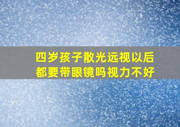 四岁孩子散光远视以后都要带眼镜吗视力不好