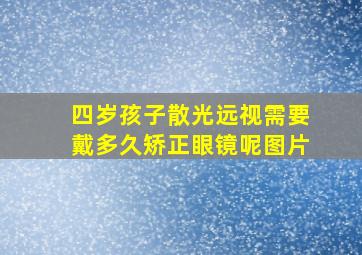 四岁孩子散光远视需要戴多久矫正眼镜呢图片