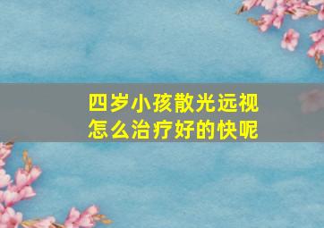 四岁小孩散光远视怎么治疗好的快呢