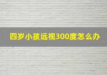 四岁小孩远视300度怎么办