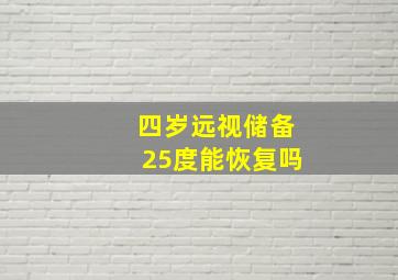 四岁远视储备25度能恢复吗