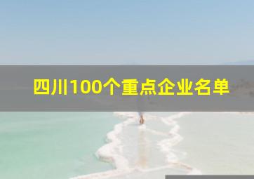 四川100个重点企业名单