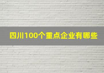 四川100个重点企业有哪些