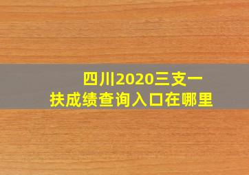 四川2020三支一扶成绩查询入口在哪里