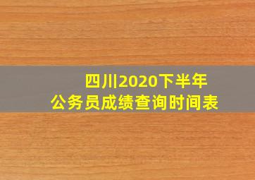 四川2020下半年公务员成绩查询时间表