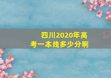 四川2020年高考一本线多少分啊