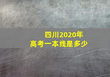 四川2020年高考一本线是多少