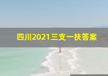 四川2021三支一扶答案