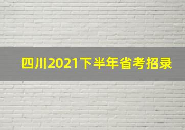 四川2021下半年省考招录