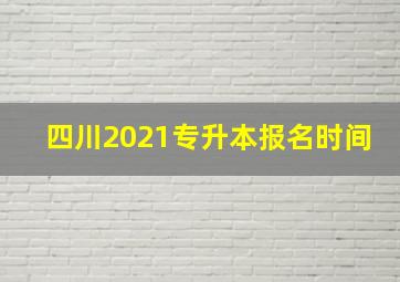 四川2021专升本报名时间