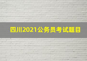 四川2021公务员考试题目