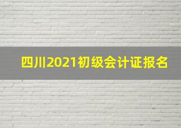 四川2021初级会计证报名