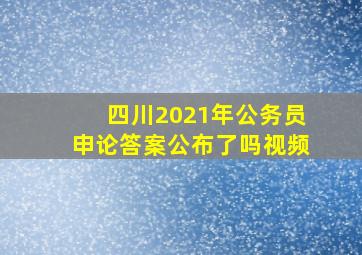 四川2021年公务员申论答案公布了吗视频