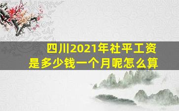 四川2021年社平工资是多少钱一个月呢怎么算