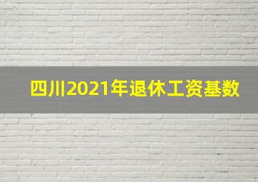 四川2021年退休工资基数