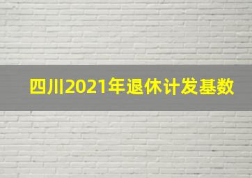 四川2021年退休计发基数